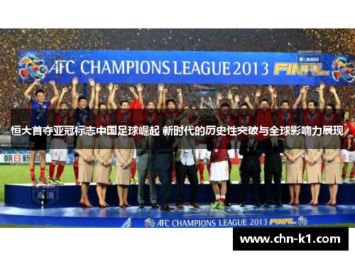 恒大首夺亚冠标志中国足球崛起 新时代的历史性突破与全球影响力展现