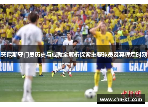 突尼斯守门员历史与成就全解析探索重要球员及其辉煌时刻