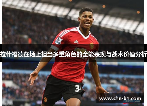 拉什福德在场上担当多重角色的全能表现与战术价值分析