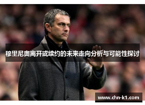 穆里尼奥离开或续约的未来走向分析与可能性探讨