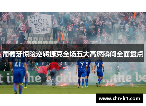 葡萄牙惊险逆转捷克全场五大高燃瞬间全面盘点