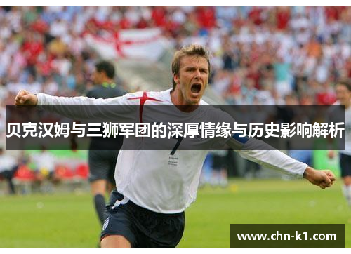 贝克汉姆与三狮军团的深厚情缘与历史影响解析