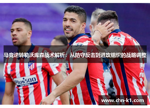 马竞逆转勒沃库森战术解析：从防守反击到进攻组织的战略调整