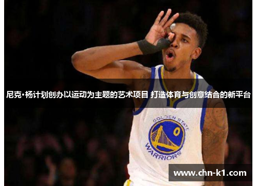 尼克·杨计划创办以运动为主题的艺术项目 打造体育与创意结合的新平台