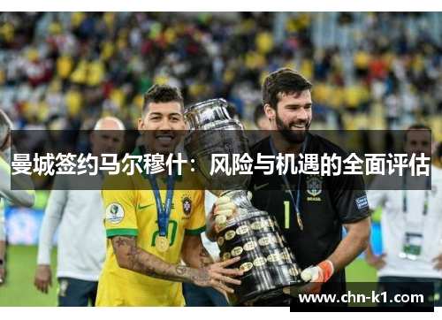 曼城签约马尔穆什：风险与机遇的全面评估