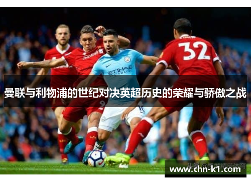曼联与利物浦的世纪对决英超历史的荣耀与骄傲之战