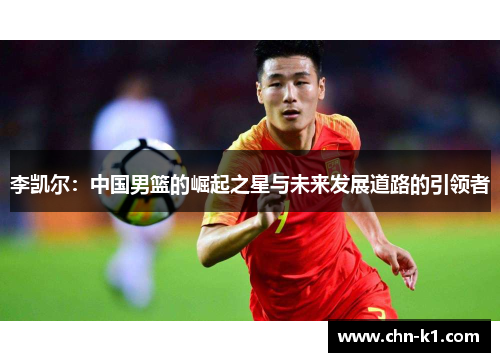 李凯尔：中国男篮的崛起之星与未来发展道路的引领者
