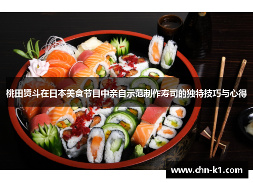 桃田贤斗在日本美食节目中亲自示范制作寿司的独特技巧与心得