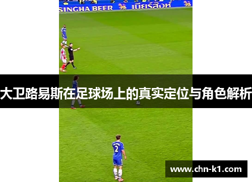 大卫路易斯在足球场上的真实定位与角色解析