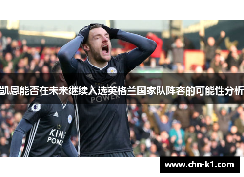 凯恩能否在未来继续入选英格兰国家队阵容的可能性分析