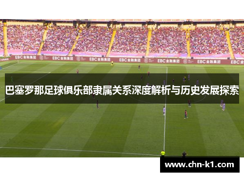 巴塞罗那足球俱乐部隶属关系深度解析与历史发展探索