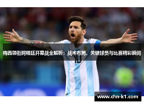 梅西领衔阿根廷开幕战全解析：战术布局、关键球员与比赛精彩瞬间