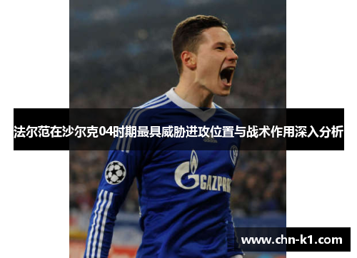 法尔范在沙尔克04时期最具威胁进攻位置与战术作用深入分析