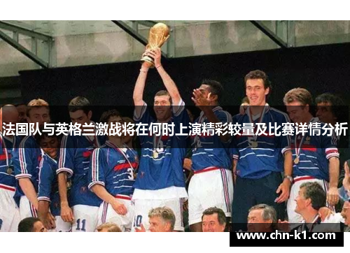 法国队与英格兰激战将在何时上演精彩较量及比赛详情分析