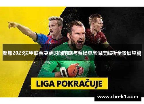 聚焦2023法甲联赛决赛时间前瞻与赛场悬念深度解析全景展望篇