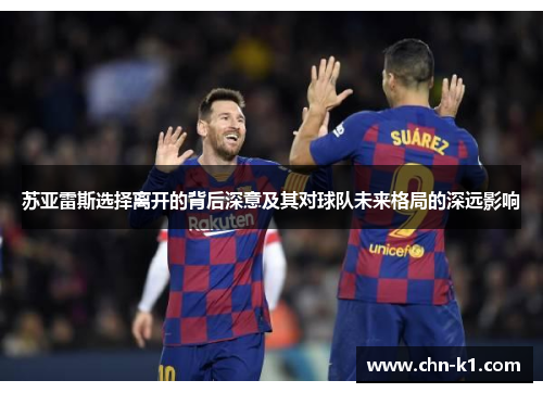 苏亚雷斯选择离开的背后深意及其对球队未来格局的深远影响