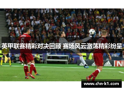 英甲联赛精彩对决回顾 赛场风云激荡精彩纷呈
