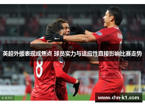 英超外援表现成焦点 球员实力与适应性直接影响比赛走势