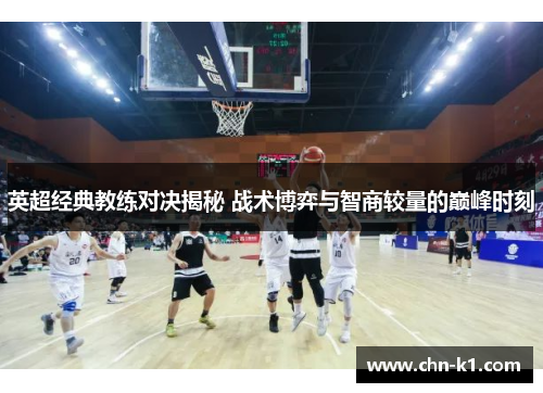 英超经典教练对决揭秘 战术博弈与智商较量的巅峰时刻