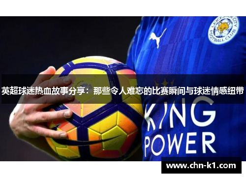 英超球迷热血故事分享：那些令人难忘的比赛瞬间与球迷情感纽带