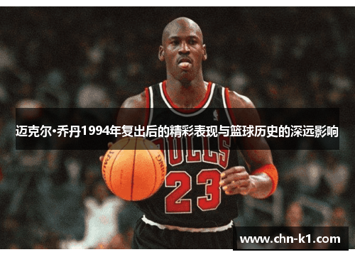 迈克尔·乔丹1994年复出后的精彩表现与篮球历史的深远影响