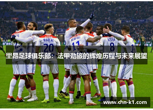 里昂足球俱乐部：法甲劲旅的辉煌历程与未来展望