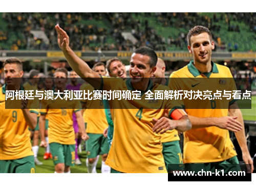 阿根廷与澳大利亚比赛时间确定 全面解析对决亮点与看点