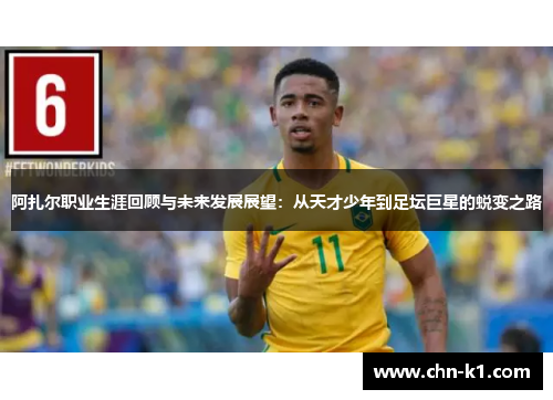 阿扎尔职业生涯回顾与未来发展展望：从天才少年到足坛巨星的蜕变之路
